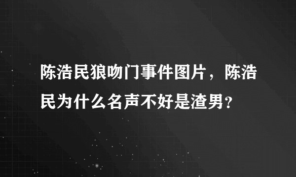 陈浩民狼吻门事件图片，陈浩民为什么名声不好是渣男？