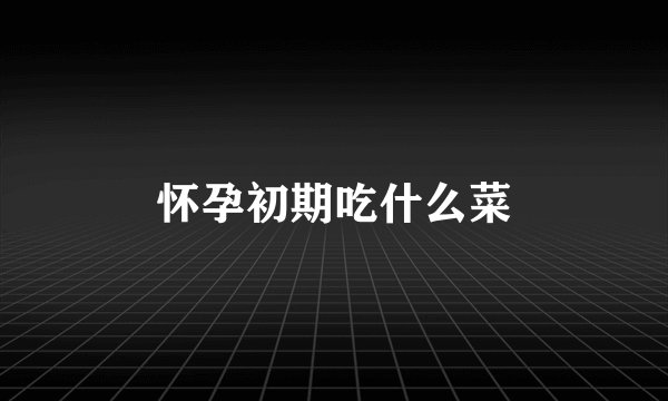 怀孕初期吃什么菜