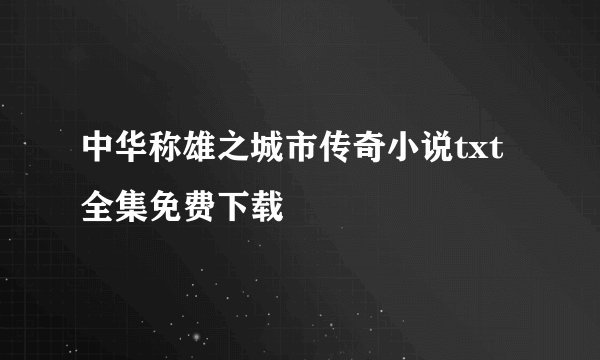 中华称雄之城市传奇小说txt全集免费下载