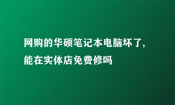 网购的华硕笔记本电脑坏了,能在实体店免费修吗