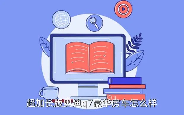 奥迪q7加长,奥迪Q7豪华版加长车的性能怎么样
