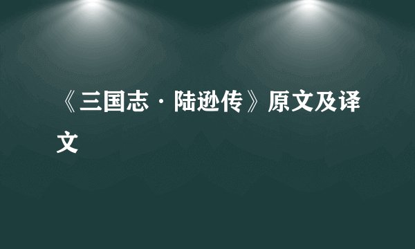 《三国志·陆逊传》原文及译文