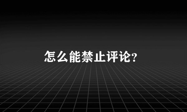 怎么能禁止评论？