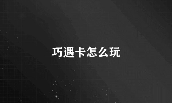 巧遇卡怎么玩