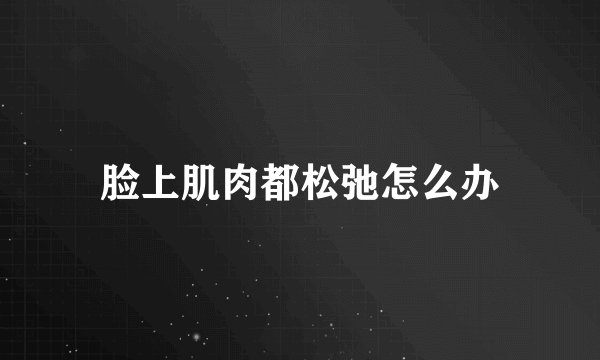 脸上肌肉都松弛怎么办