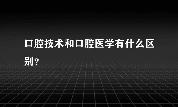 口腔技术和口腔医学有什么区别？