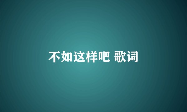 不如这样吧 歌词
