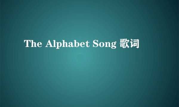 The Alphabet Song 歌词