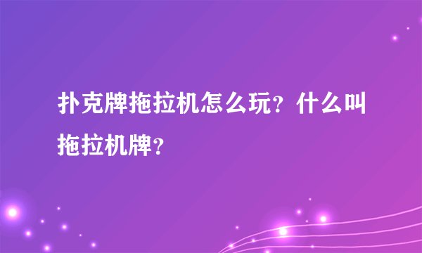 扑克牌拖拉机怎么玩?什么叫拖拉机牌?