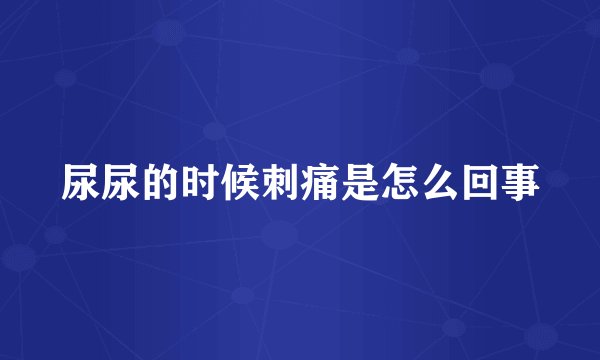 尿尿的时候刺痛是怎么回事