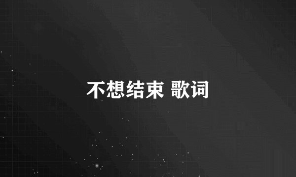 不想结束 歌词