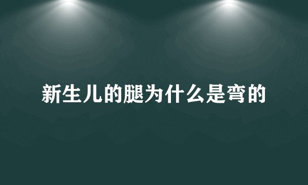 新生儿的腿为什么是弯的