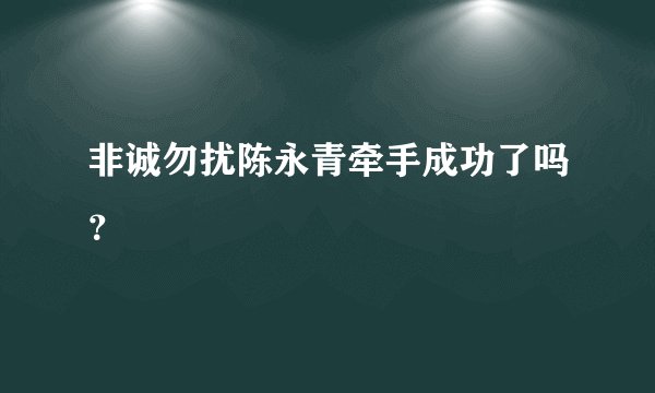 非诚勿扰陈永青牵手成功了吗？