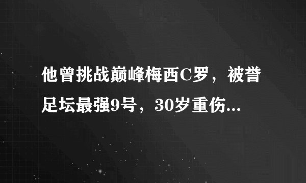 他曾挑战巅峰梅西C罗，被誉足坛最强9号，30岁重伤地狱逆天重生
