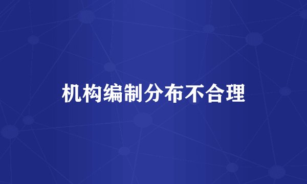 机构编制分布不合理
