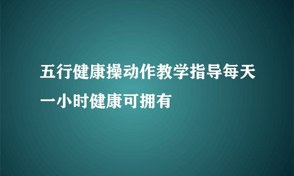 五行健康操动作教学指导每天一小时健康可拥有