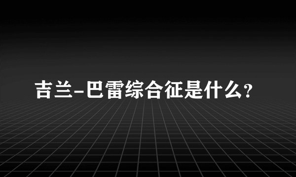 吉兰-巴雷综合征是什么？