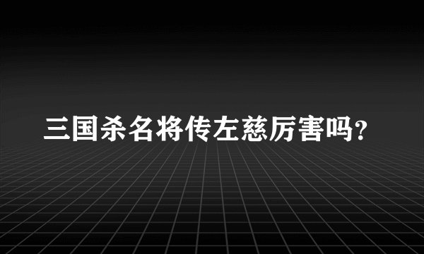 三国杀名将传左慈厉害吗？