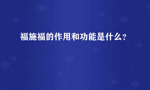 福施福的作用和功能是什么？