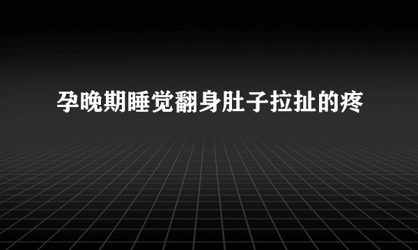 孕晚期睡觉翻身肚子拉扯的疼