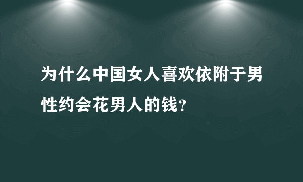 为什么中国女人喜欢依附于男性约会花男人的钱?
