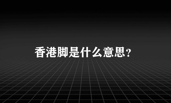 香港脚是什么意思?