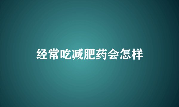 经常吃减肥药会怎样