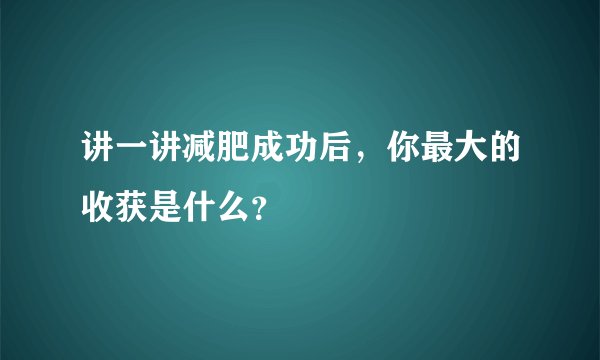 讲一讲减肥成功后，你最大的收获是什么？