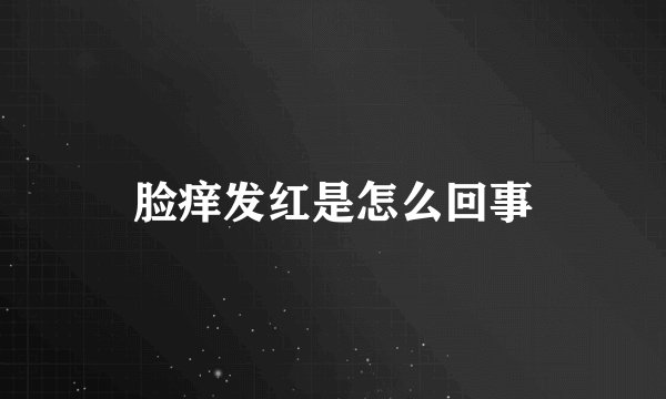 脸痒发红是怎么回事