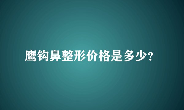 鹰钩鼻整形价格是多少?