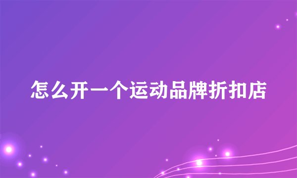 怎么开一个运动品牌折扣店