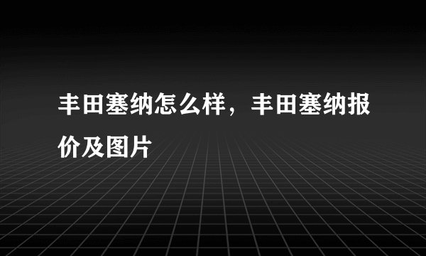 丰田塞纳怎么样，丰田塞纳报价及图片