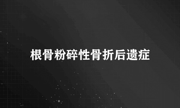 根骨粉碎性骨折后遗症
