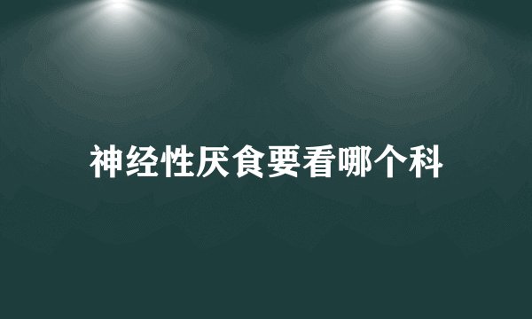 神经性厌食要看哪个科