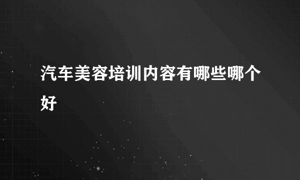 汽车美容培训内容有哪些哪个好