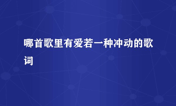 哪首歌里有爱若一种冲动的歌词
