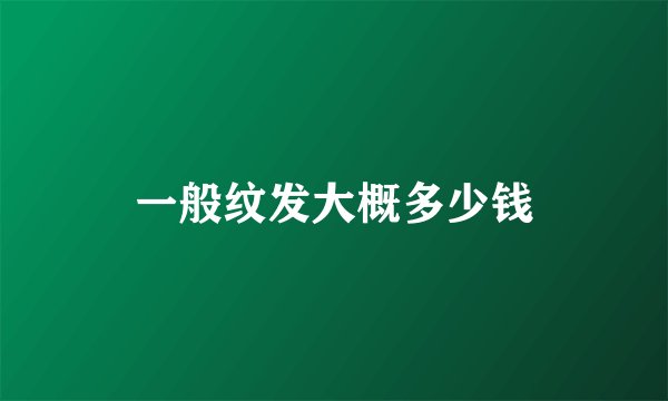 一般纹发大概多少钱