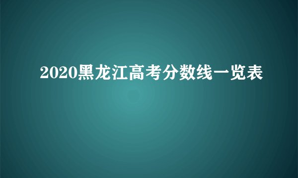 2020黑龙江高考分数线一览表