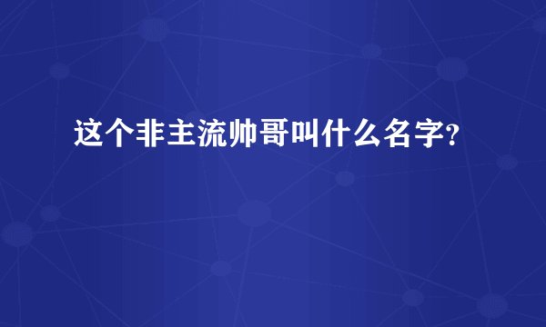 这个非主流帅哥叫什么名字?