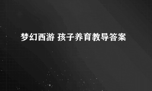 梦幻西游 孩子养育教导答案