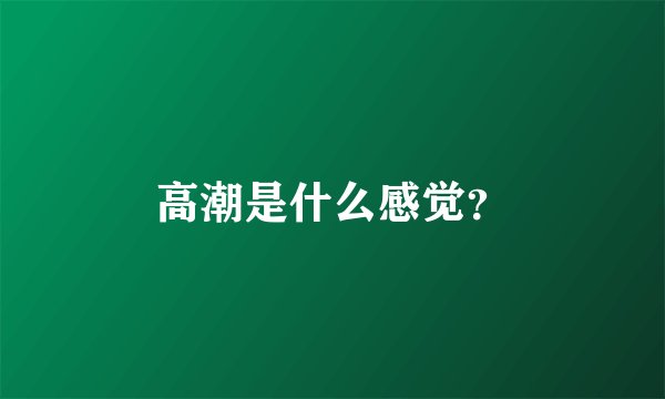 高潮是什么感觉？