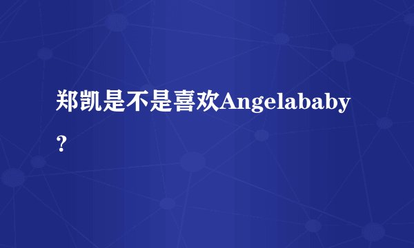 郑凯是不是喜欢Angelababy？
