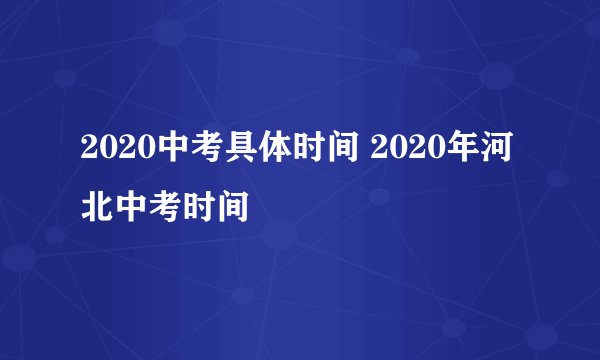 2020中考具体时间 2020年河北中考时间