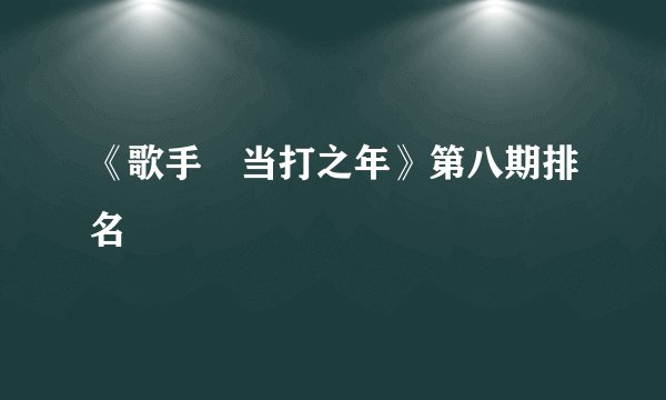 《歌手•当打之年》第八期排名