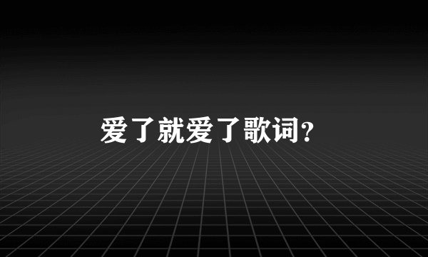 爱了就爱了歌词?