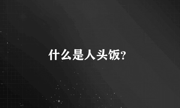 什么是人头饭？