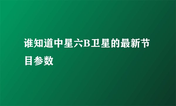 谁知道中星六B卫星的最新节目参数