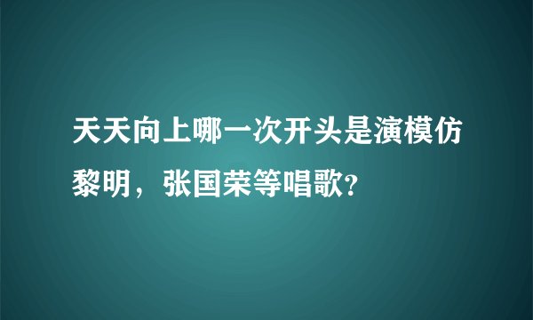 天天向上哪一次开头是演模仿黎明，张国荣等唱歌？