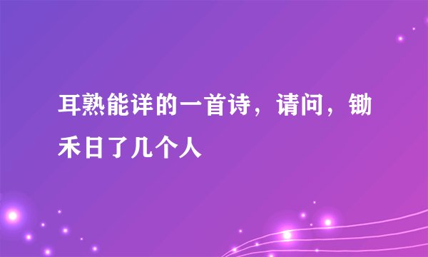 耳熟能详的一首诗，请问，锄禾日了几个人