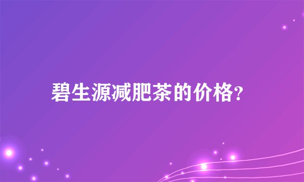 碧生源减肥茶的价格?
